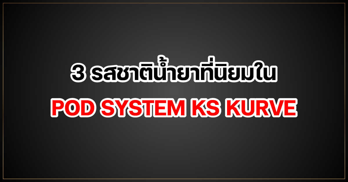 3 รสชาติน้ำยาที่นิยมใน POD SYSTEM KS KURVE