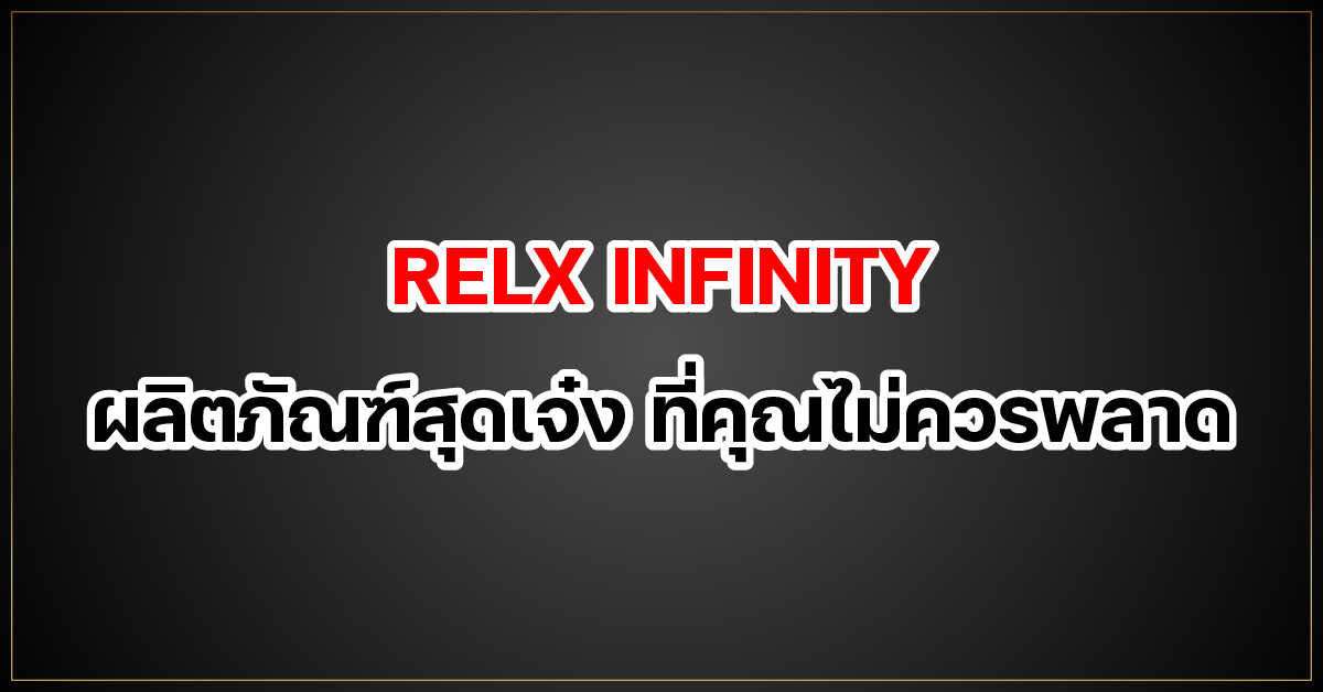 RELX INFINITY ผลิตภัณฑ์สุดเจ๋ง ที่คุณไม่ควรพลาด