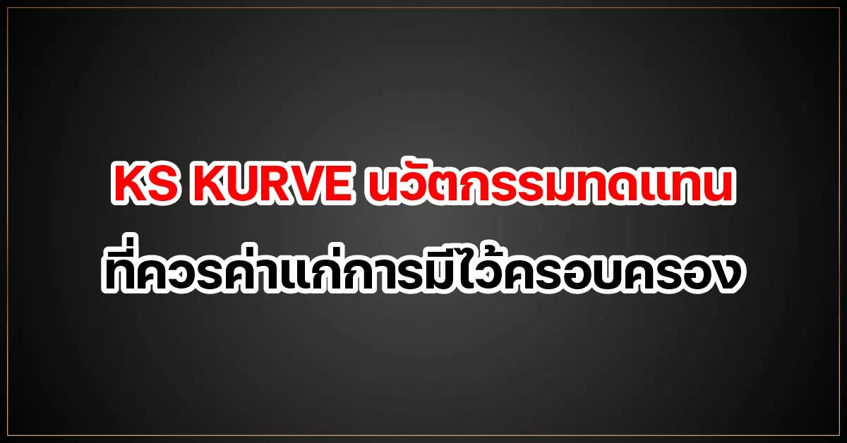 KS KURVE นวัตกรรมทดแทน ที่ควรค่าแก่การมีไว้ครอบครอง