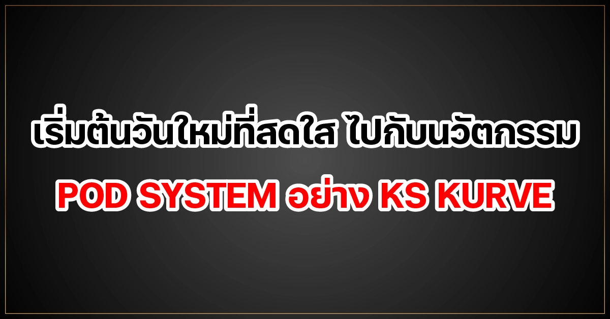 เริ่มต้นวันใหม่ที่สดใส ไปกับนวัตกรรม POD SYSTEM อย่าง KS KURVE