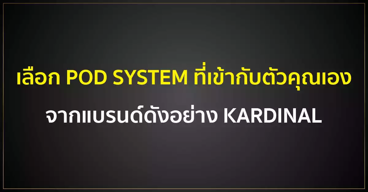 เลือก POD SYSTEM ที่เข้ากับตัวคุณเองจากแบรนด์ดังอย่าง KARDINAL